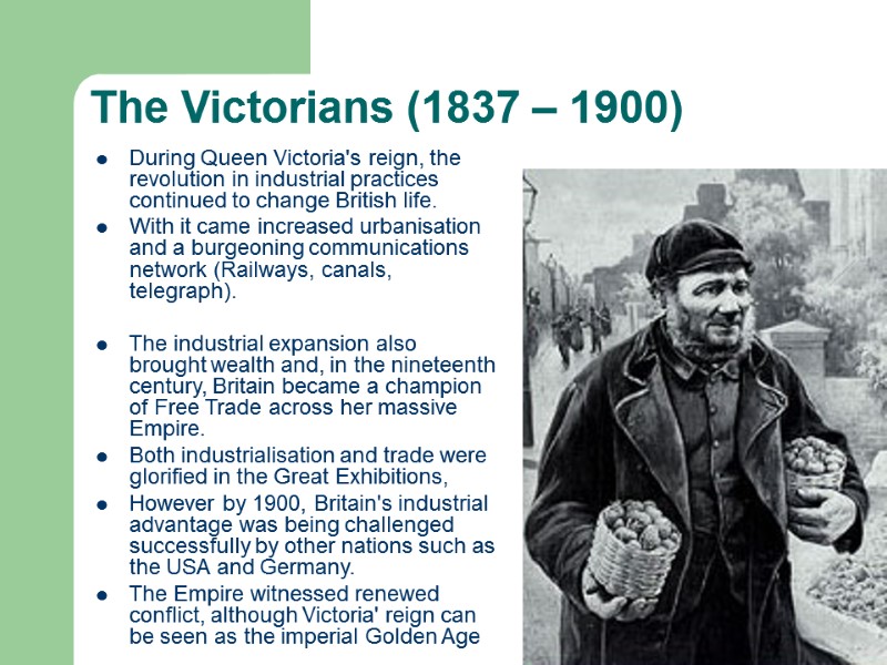 The Victorians (1837 – 1900) During Queen Victoria's reign, the revolution in industrial practices